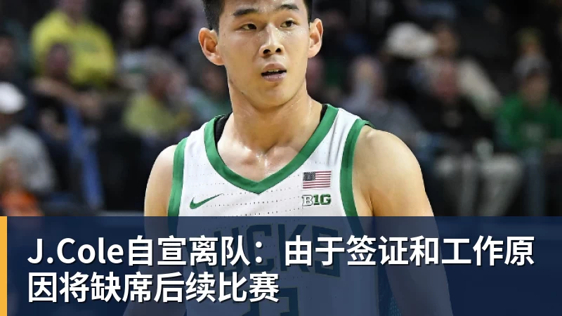 J.Cole自宣离队：由于签证和工作原因将缺席后续比赛