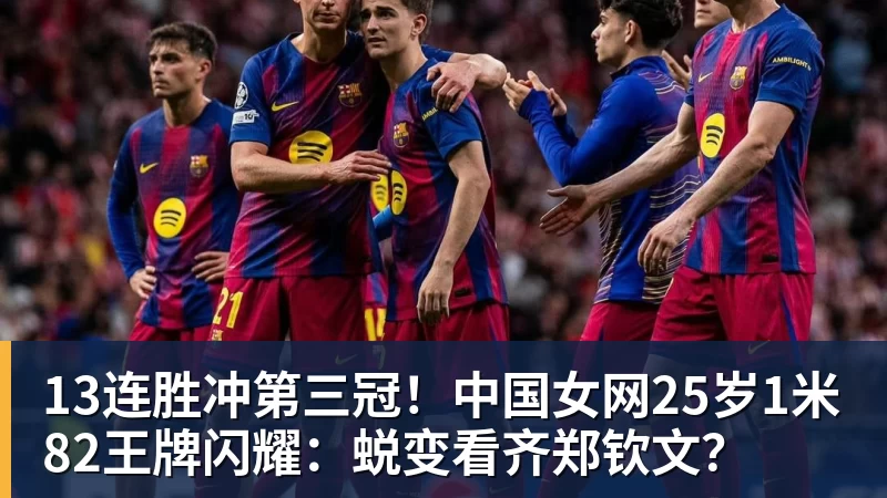 13连胜冲第三冠！中国女网25岁1米82王牌闪耀：蜕变看齐郑钦文？