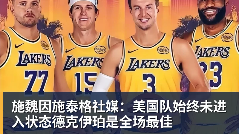 施魏因施泰格社媒：美国队始终未进入状态德克伊珀是全场最佳