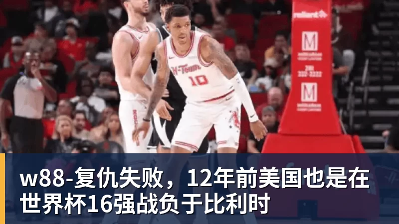 w88-复仇失败，12年前美国也是在世界杯16强战负于比利时
