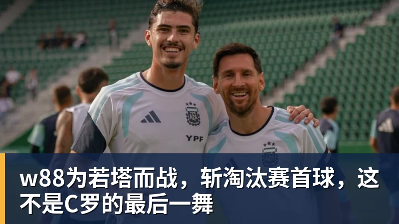 w88为若塔而战，斩淘汰赛首球，这不是C罗的最后一舞