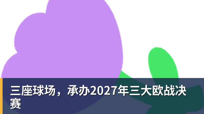 三座球场，承办2027年三大欧战决赛
