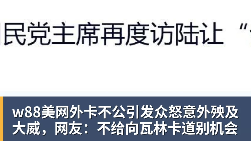 w88美网外卡不公引发众怒意外殃及大威,网友:不给向瓦林卡道别机会