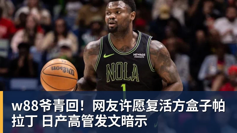 w88爷青回!网友许愿复活方盒子帕拉丁 日产高管发文暗示