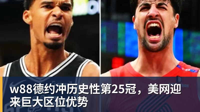 w88德约冲历史性第25冠,美网迎来巨大区位优势