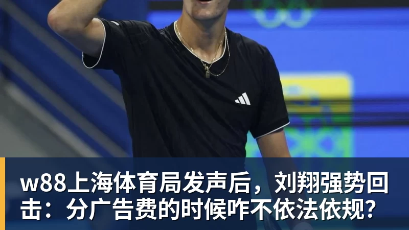 w88上海体育局发声后,刘翔强势回击:分广告费的时候咋不依法依规?