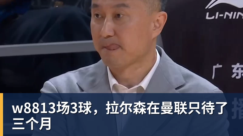 w8813场3球,拉尔森在曼联只待了三个月