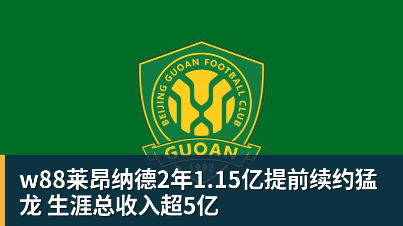 w88莱昂纳德2年1.15亿提前续约猛龙 生涯总收入超5亿