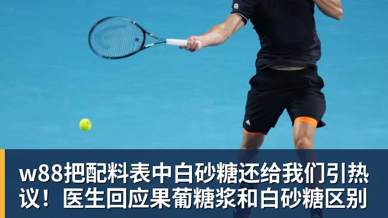 w88把配料表中白砂糖还给我们引热议！医生回应果葡糖浆和白砂糖区别