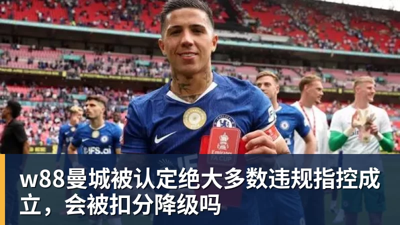 w88曼城被认定绝大多数违规指控成立，会被扣分降级吗