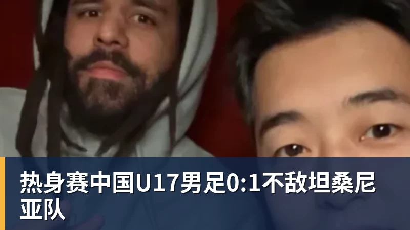 热身赛中国U17男足0:1不敌坦桑尼亚队