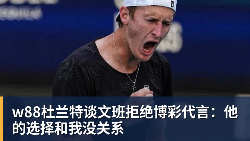 w88杜兰特谈文班拒绝博彩代言:他的选择和我没关系