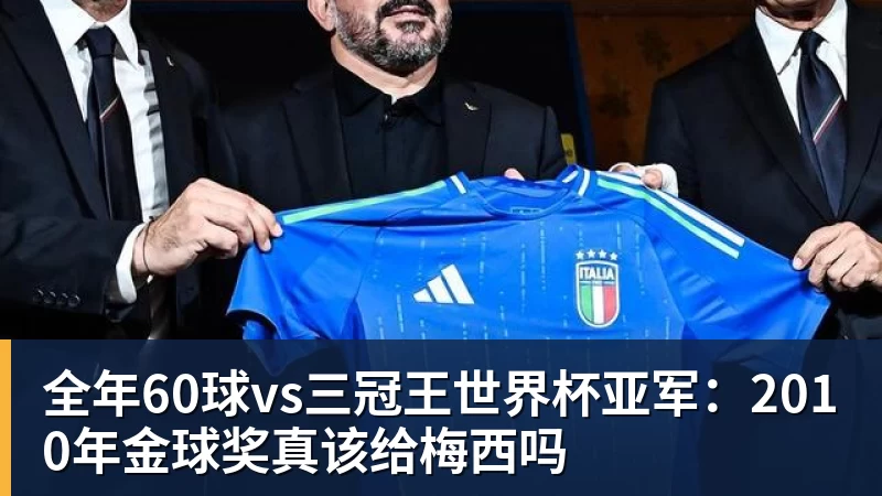 全年60球vs三冠王世界杯亚军:2010年金球奖真该给梅西吗