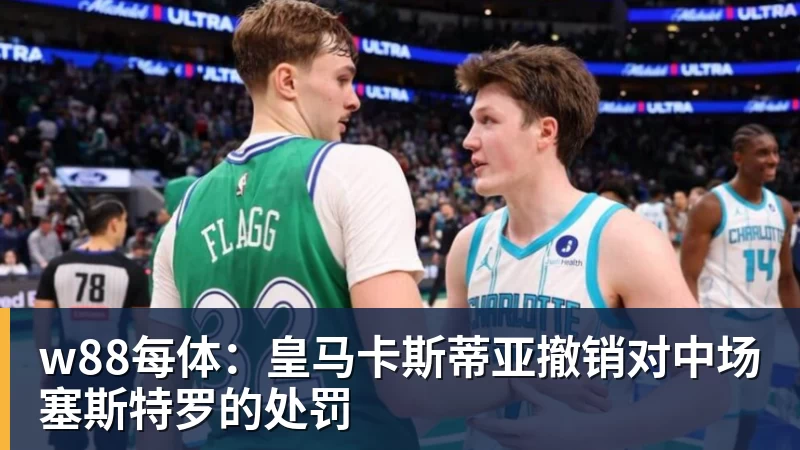 w88每体：皇马卡斯蒂亚撤销对中场塞斯特罗的处罚