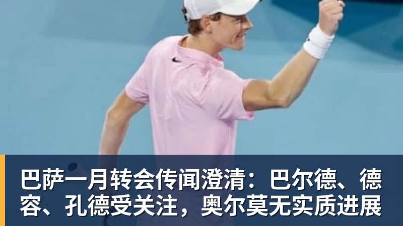 巴萨一月转会传闻澄清：巴尔德、德容、孔德受关注，奥尔莫无实质进展