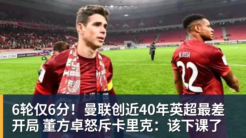 6轮仅6分！曼联创近40年英超最差开局 董方卓怒斥卡里克：该下课了