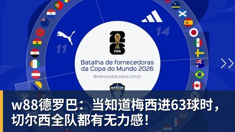 w88德罗巴:当知道梅西进63球时,切尔西全队都有无力感!